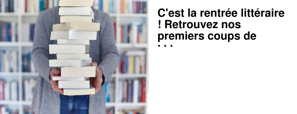 C'est la rentr�e litt�raire ! Retrouvez nos premiers coups de coeur � la librairie, et n'h�sitez pas � nous demander conseil. Fr�d�rique et Beno�t